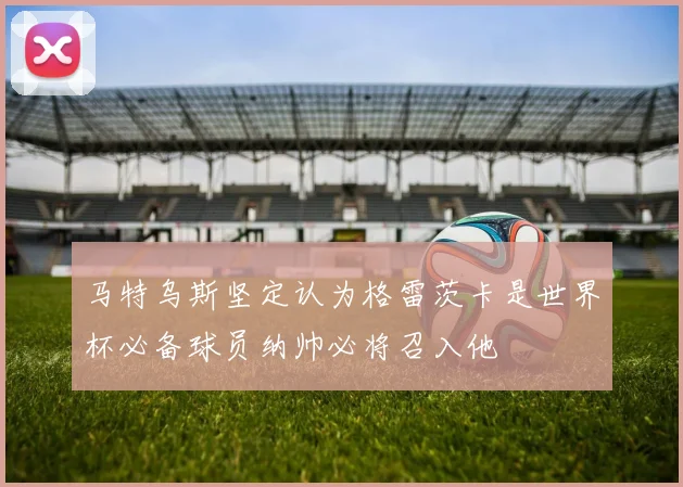 马特乌斯坚定认为格雷茨卡是世界杯必备球员纳帅必将召入他