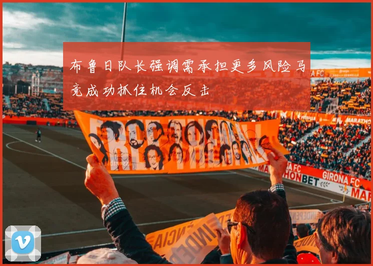 布鲁日队长强调需承担更多风险马竞成功抓住机会反击