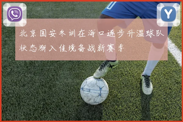 北京国安冬训在海口逐步升温球队状态渐入佳境备战新赛季