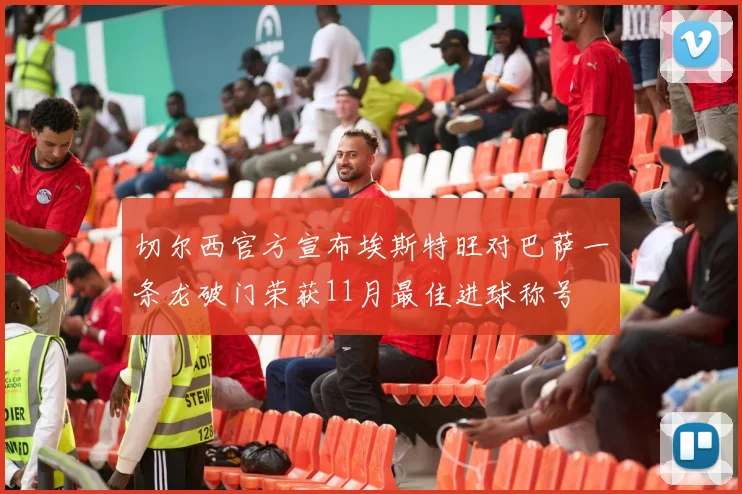 切尔西官方宣布埃斯特旺对巴萨一条龙破门荣获11月最佳进球称号
