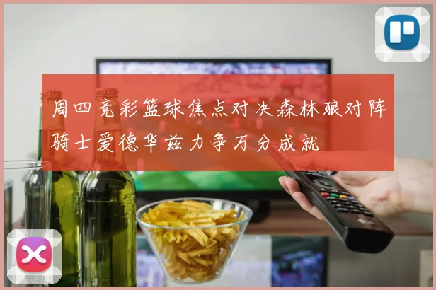 周四竞彩篮球焦点对决森林狼对阵骑士爱德华兹力争万分成就