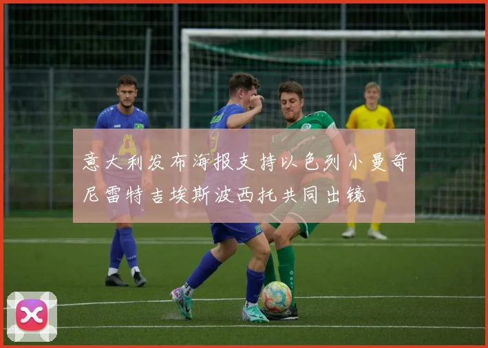 意大利发布海报支持以色列小曼奇尼雷特吉埃斯波西托共同出镜