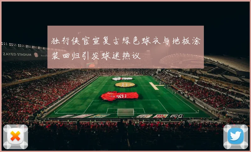 独行侠官宣复古绿色球衣与地板涂装回归引发球迷热议