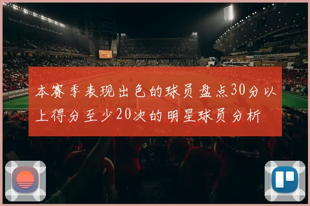 本赛季表现出色的球员盘点30分以上得分至少20次的明星球员分析
