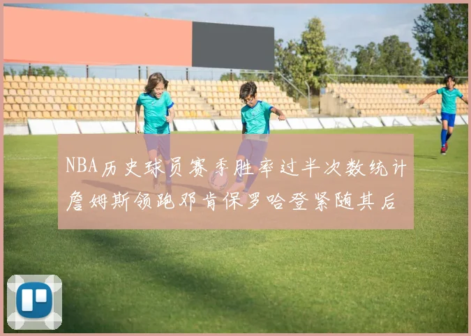 NBA历史球员赛季胜率过半次数统计詹姆斯领跑邓肯保罗哈登紧随其后