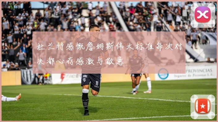 杜兰特感慨詹姆斯伟大标准每次对决都心存感激与敬意