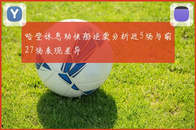 哈登休息助快船逆袭分析近5场与前27场表现差异