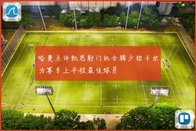 哈曼点评凯恩射门机会稀少称卡尔为赛季上半程最佳球员
