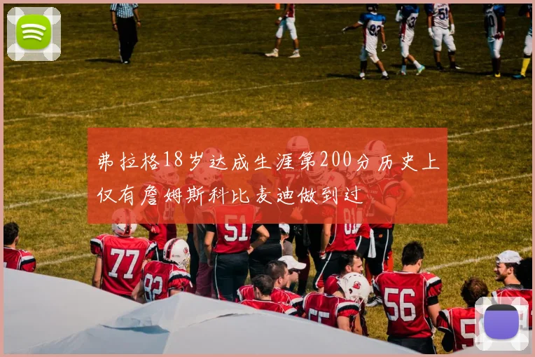 弗拉格18岁达成生涯第200分历史上仅有詹姆斯科比麦迪做到过