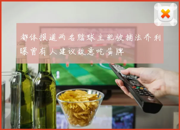 都体报道两名赌球主犯被捕法乔利曝曾有人建议故意吃黄牌