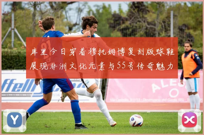 库里今日穿着穆托姆博复刻版球鞋展现非洲文化元素与55号传奇魅力