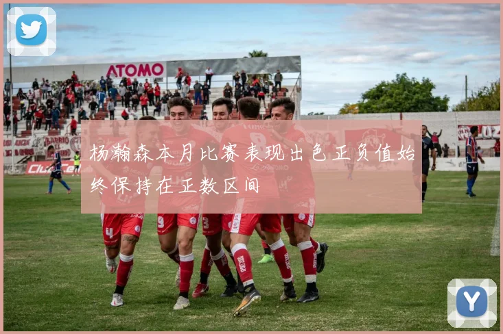 杨瀚森本月比赛表现出色正负值始终保持在正数区间